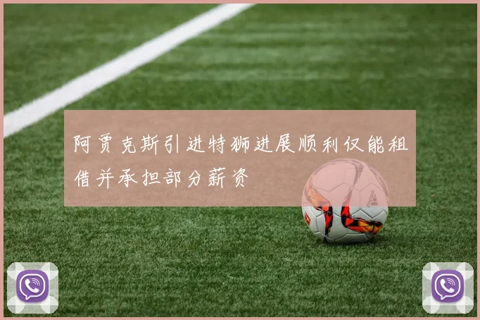 阿贾克斯引进特狮进展顺利仅能租借并承担部分薪资