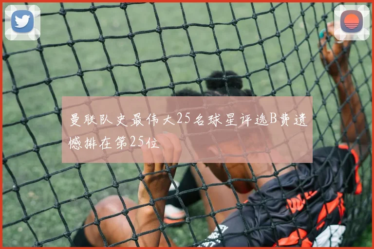 曼联队史最伟大25名球星评选B费遗憾排在第25位