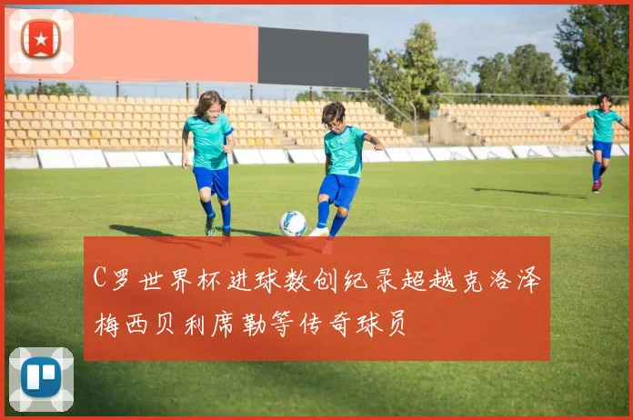 C罗世界杯进球数创纪录超越克洛泽梅西贝利席勒等传奇球员